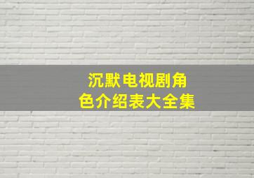 沉默电视剧角色介绍表大全集