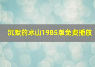 沉默的冰山1985版免费播放