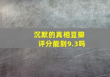 沉默的真相豆瓣评分能到9.3吗