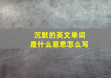 沉默的英文单词是什么意思怎么写