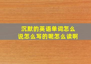 沉默的英语单词怎么说怎么写的呢怎么读啊