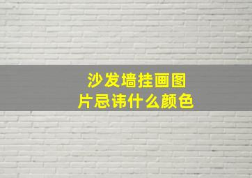 沙发墙挂画图片忌讳什么颜色