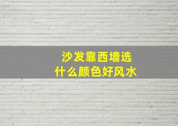 沙发靠西墙选什么颜色好风水