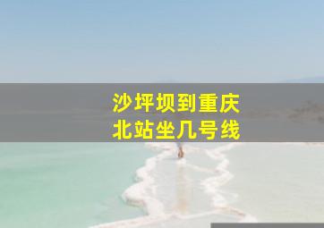 沙坪坝到重庆北站坐几号线