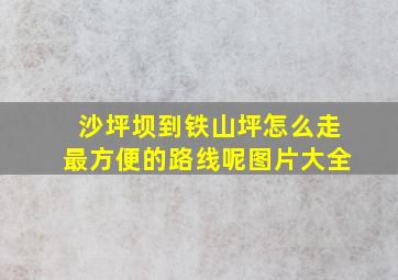 沙坪坝到铁山坪怎么走最方便的路线呢图片大全