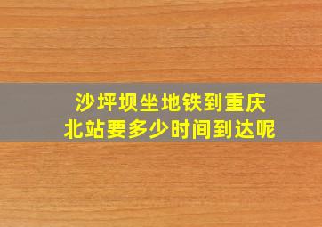 沙坪坝坐地铁到重庆北站要多少时间到达呢