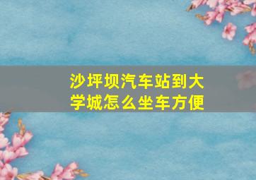 沙坪坝汽车站到大学城怎么坐车方便