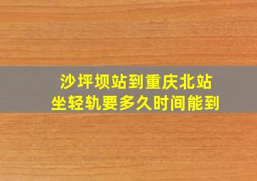 沙坪坝站到重庆北站坐轻轨要多久时间能到