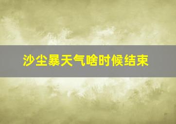 沙尘暴天气啥时候结束