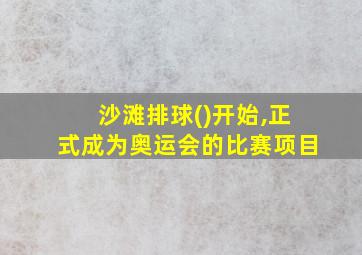 沙滩排球()开始,正式成为奥运会的比赛项目