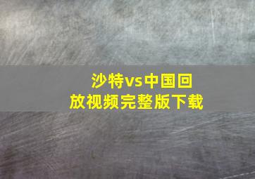 沙特vs中国回放视频完整版下载