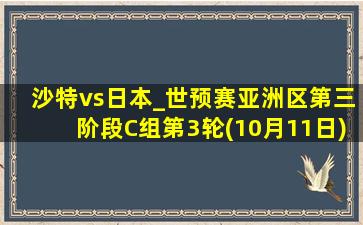 沙特vs日本_世预赛亚洲区第三阶段C组第3轮(10月11日)全场集锦