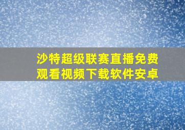 沙特超级联赛直播免费观看视频下载软件安卓