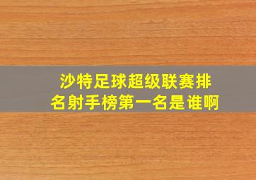 沙特足球超级联赛排名射手榜第一名是谁啊