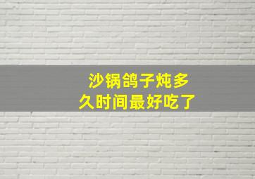 沙锅鸽子炖多久时间最好吃了