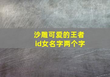 沙雕可爱的王者id女名字两个字