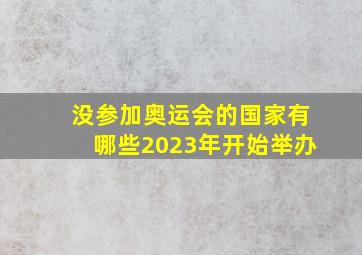 没参加奥运会的国家有哪些2023年开始举办