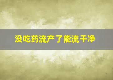 没吃药流产了能流干净