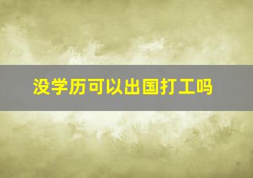 没学历可以出国打工吗