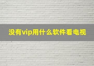 没有vip用什么软件看电视