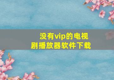 没有vip的电视剧播放器软件下载