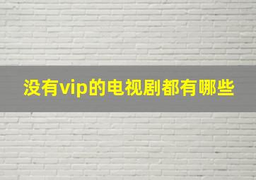 没有vip的电视剧都有哪些