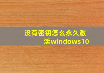 没有密钥怎么永久激活windows10