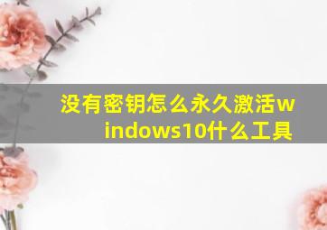 没有密钥怎么永久激活windows10什么工具