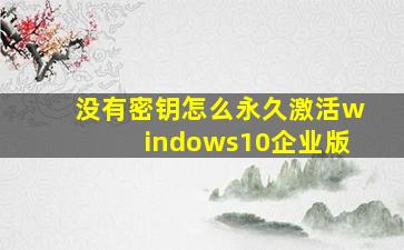 没有密钥怎么永久激活windows10企业版