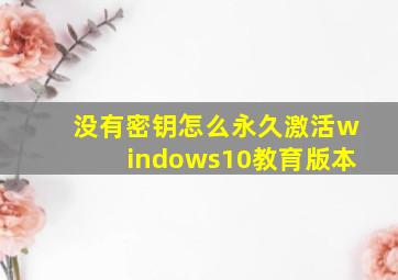 没有密钥怎么永久激活windows10教育版本