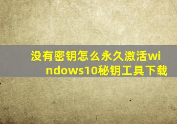 没有密钥怎么永久激活windows10秘钥工具下载