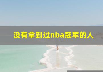 没有拿到过nba冠军的人