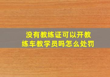 没有教练证可以开教练车教学员吗怎么处罚