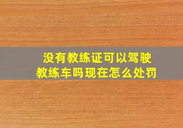 没有教练证可以驾驶教练车吗现在怎么处罚