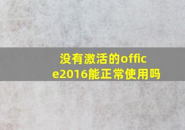 没有激活的office2016能正常使用吗