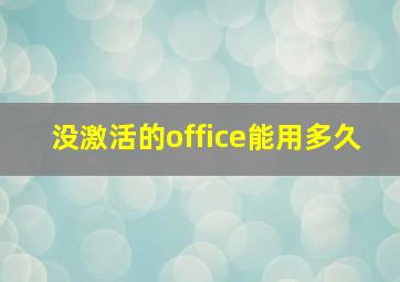 没激活的office能用多久