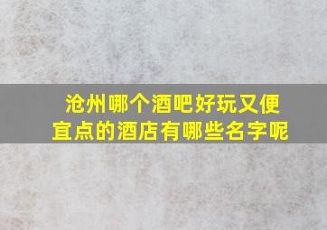 沧州哪个酒吧好玩又便宜点的酒店有哪些名字呢