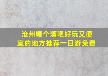 沧州哪个酒吧好玩又便宜的地方推荐一日游免费