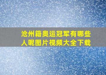 沧州籍奥运冠军有哪些人呢图片视频大全下载