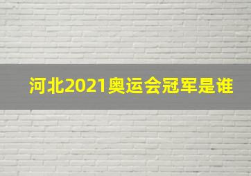 河北2021奥运会冠军是谁