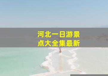 河北一日游景点大全集最新