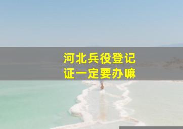 河北兵役登记证一定要办嘛