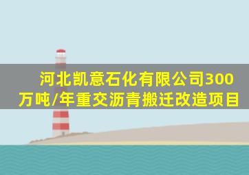 河北凯意石化有限公司300万吨/年重交沥青搬迁改造项目