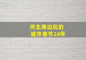 河北周边玩的城市春节24年