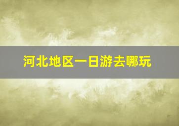 河北地区一日游去哪玩