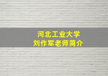 河北工业大学刘作军老师简介