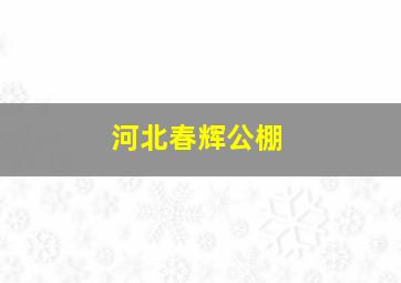 河北春辉公棚