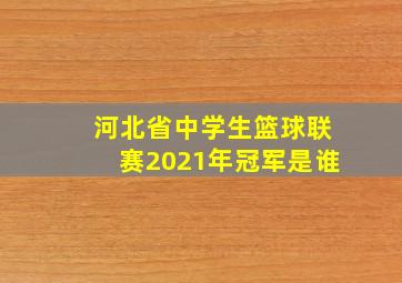 河北省中学生篮球联赛2021年冠军是谁