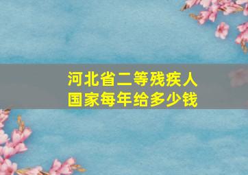 河北省二等残疾人国家每年给多少钱