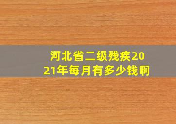 河北省二级残疾2021年每月有多少钱啊